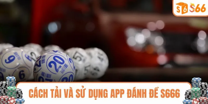 Cách tải và sử dụng app đánh đề S666