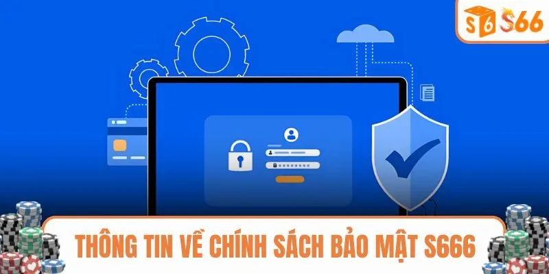 Chia sẻ cụ thể về chính sách bảo mật tại S666